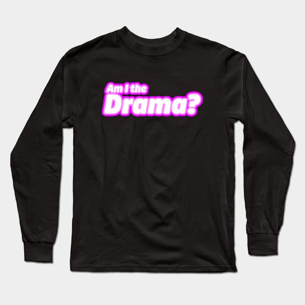 Am I the Drama? Long Sleeve T-Shirt by LoveBurty